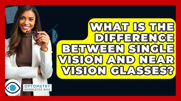 What Is The Difference Between Single Vision And Near Vision Glasses? - Optometry Knowledge Base