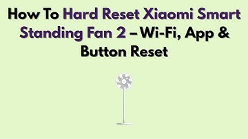 How to Hard Reset Xiaomi Smart Standing Fan 2 – Wi-Fi, App & Button Reset