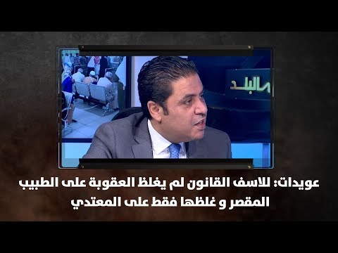 عويدات للاسف القانون لم يغلظ العقوبة على الطبيب المقصر و غلظها فقط على المعتدي نبض البلد