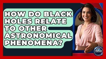 How Do Black Holes Relate to Other Astronomical Phenomena? - Profiles in Politics