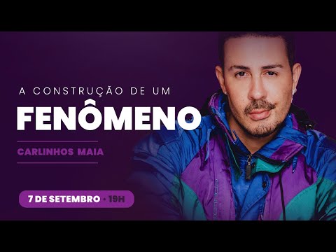 A CONSTRUÇÃO DE UM FENÔMENO - CARLINHOS MAIA | EVENTO ONLINE