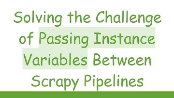 Solving the Challenge of Passing Instance Variables Between Scrapy Pipelines