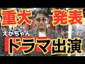 エガちゃんが、あのドラマに出るんだってよ...。