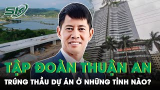 Bắt Chủ Tịch Tập Đoàn Thuận An Từ Vài Tỷ Vốn Tăng Gấp 200 Lần Skđs