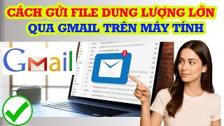 Cách Gửi File Dung Lượng Lớn Qua Gmail ✅ | Hướng Dẫn Gửi File Nặng Siêu Dễ