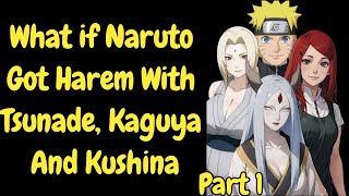 What if Naruto Got Harem With Tsunade, Kaguya And Kushina/Part 1