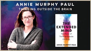 Annie Murphy Paul: Thinking Outside the Brain