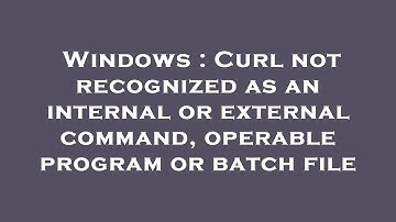 Windows : Curl not recognized as an internal or external command, operable program or batch file
