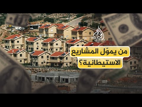 شبكة تمويل دولية معقّدة تغذي المشروع الاستيطاني بلا توقف.. من يموّل هذه المشاريع؟