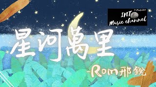 Rom邢銳 - 星河萬里『宇宙萬物 盎然春意 人間歡喜』【動態歌詞Lyrics】