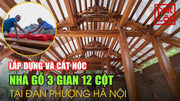 Lắp Dựng Và Cất Nóc Nhà Gỗ 3 Gian 12 Cột Tại Đan Phượng Hà Nội | Nhà Gỗ Kẻ Truyền Bắc Bộ