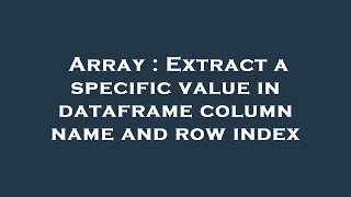 Array : Extract a specific value in dataframe column name and row index