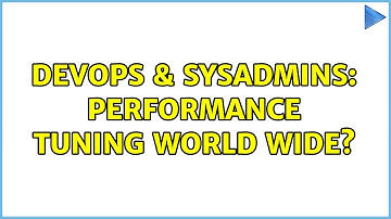 DevOps & SysAdmins: Performance tuning world wide? (2 Solutions!!)