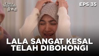 Begitu Kesalnya Lala Selama Ini Sudah Dibohongi Keluarganya - CINTA SEPENUH JIWA | EPS 35 Part 4