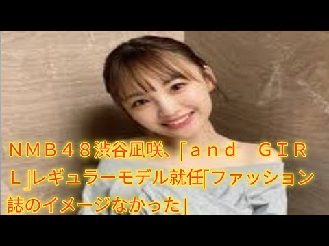 ＮＭＢ４８渋谷凪咲、「ａｎｄ　ＧＩＲＬ」レギュラーモデル就任「ファッション誌のイメージなかった」