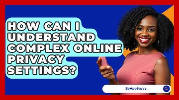 How Can I Understand Complex Online Privacy Settings? - Be App Savvy