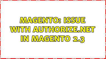 Magento: Issue with Authorize.net in Magento 2.3
