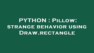 PYTHON : Pillow: strange behavior using Draw.rectangle