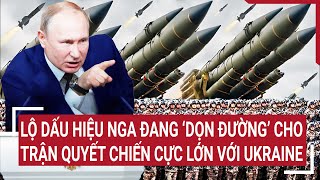 Chiến sự Nga-Ukraine: Lộ dấu hiệu Nga đang ‘dọn đường’ cho trận quyết chiến cực lớn với Ukraine