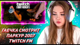 ГАЕЧКА СМОТРИТ ТВИЧ ФМ Топ Моменты с Twitch | Паркур 2007