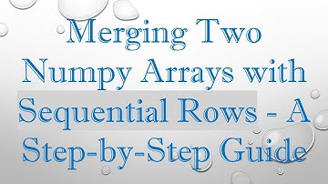 Merging Two Numpy Arrays with Sequential Rows - A Step-by-Step Guide