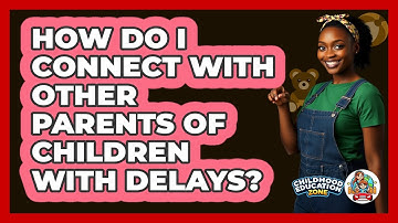 How Do I Connect With Other Parents Of Children With Delays?