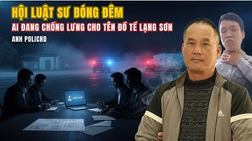 HỘI LUẬT SƯ BÓNG ĐÊM | AI ĐANG CHỐNG LƯNG CHO TÊN ĐỒ TỂ LẠNG SƠN Đ.V.S | ANH POLICHD