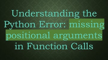 Understanding the Python Error: missing positional arguments in Function Calls