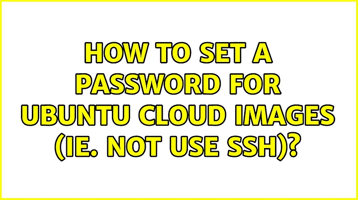 Ubuntu: How to set a password for Ubuntu Cloud Images (ie. NOT use ssh)?