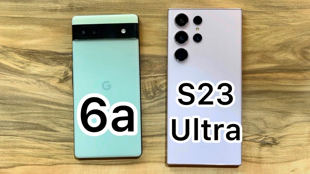Google Pixel 6a vs Samsung Galaxy S23 Ultra