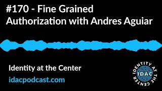 #170 - Fine Grained Authorization with Andres Aguiar | Identity at the Center