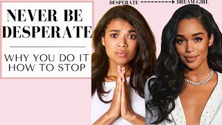 How to STOP Being Desperate | From Desperate to Dream Girl | Real Solutions!