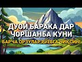 БАСИНГ ЧОРШАНБА ТОНГИНИ АЛЛОҲНИНГ КАЛОМИ БИЛАН! АЛЛОҲ СЕН СОРАГАН НАРСАНИ ВА УНДАН ҲАМ КЎПИНИ БЕРАДИ