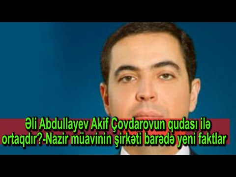 Əli Abdullayev Akif Çovdarovun qudası ilə ortaqdır?-Nazir müavinin şirkəti barədə yeni faktlar