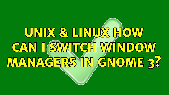Unix & Linux: How can I switch window managers in Gnome 3? (2 Solutions!!)