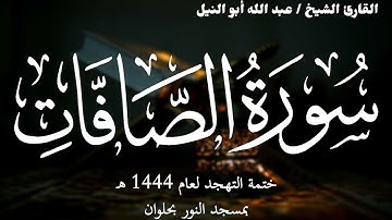 37- سورة الصافات | ختمة تهجد 1444 ه | الشيخ عبد الله أبو النيل