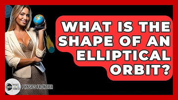 What Is The Shape Of An Elliptical Orbit? - Physics Frontier