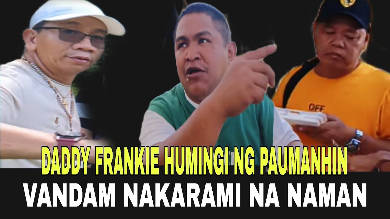 DADDY FRANKIE HUMINGI NG PAUMANHIN BAKIT KAYA? | VANDAM NAKARAMI NA NAMAN