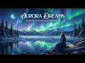 Aurora Dreams ✨ Relaxing Ambient &amp; Piano Music for Sleep, Meditation &amp; Serenity