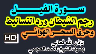 الرقية سورة ( الفيــــل ) رجم الشيطان ورد التساليط الشيطانية حرق السحر الهوائي للشيخ احمد العجمي