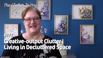 Creative-output Clutter | Learning to Live in Decluttered Space - The Clutter Fairy Weekly #272