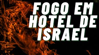 FOGO EM HOTEL NO NORTE DE ISRAEL - O QUE ACONTECEU????