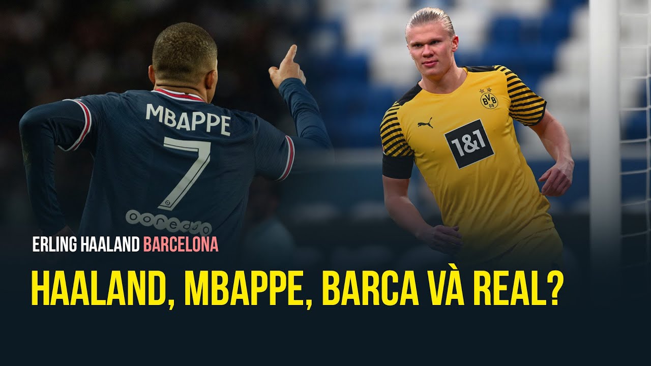 Haaland, Mbappe và câu chuyện bến đỗ tại Barcelona và Real Madrid