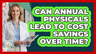 Can Annual Physicals Lead To Cost Savings Over Time?