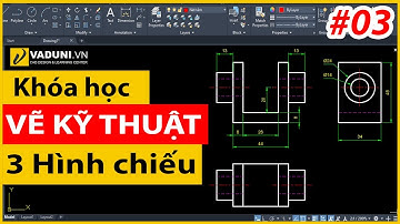 Khóa học vẽ kỹ thuật cơ khí cơ bản | Vẽ ba hình chiếu vuông góc | Bài 3
