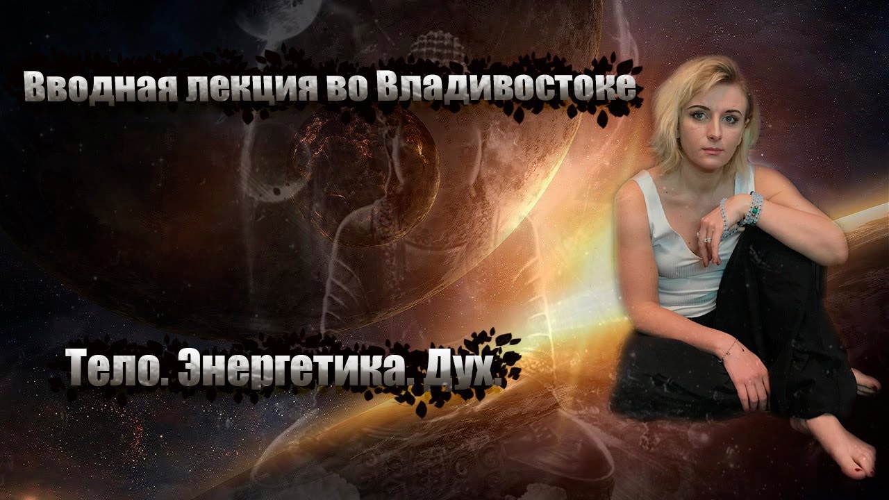 Валерия Клочко. Вводная лекция во Владивостоке - Тело. Энергетика. Дух.