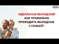 ИДЕАЛЬНЫЕ ВЫХОДНЫЕ! КАК ПРАВИЛЬНО ПРОВОДИТЬ ВЫХОДНЫЕ С СЕМЬЕЙ?