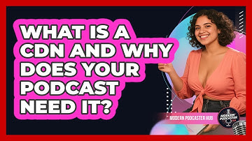 What Is A CDN And Why Does Your Podcast Need It? - Modern Podcaster Hub