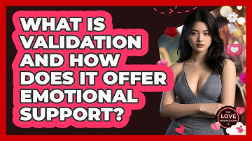 What Is Validation And How Does It Offer Emotional Support? - The Love Workshop