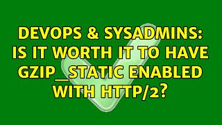 DevOps & SysAdmins: Is it worth it to have gzip_static enabled with HTTP/2?
